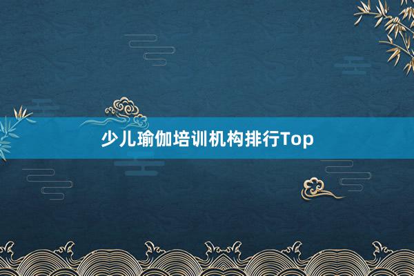 少儿瑜伽培训机构排行Top